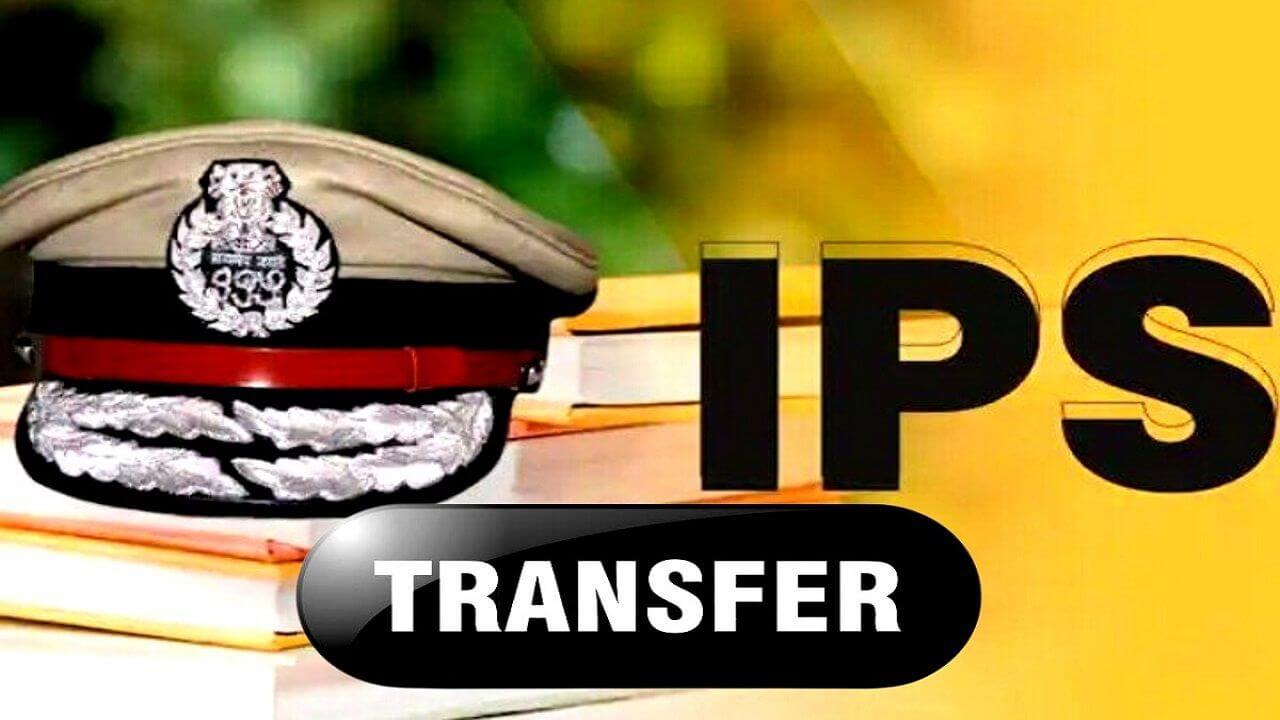 Transfer : राज्य शासन ने IPS अधिकारियों के तबादले किये, पदस्थापना आदेश जारी